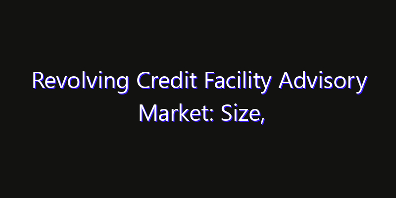 Revolving Credit Facility Advisory Market: Size, Growth Forecasts & Key Players Strategy Report 2026