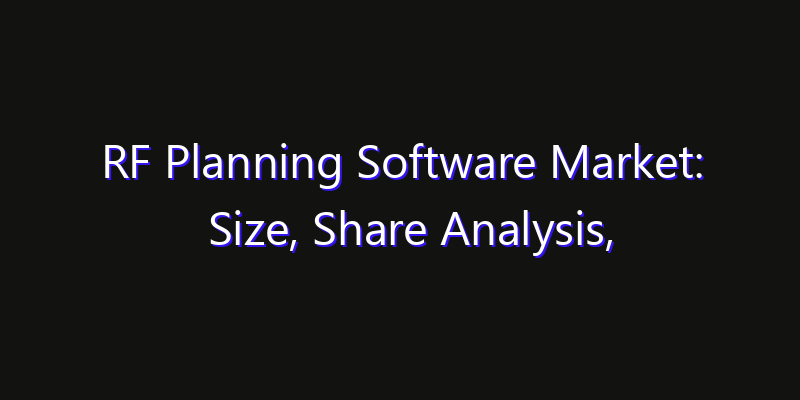 RF Planning Software Market: Size, Share Analysis, Opportunities & CAGR Outlook