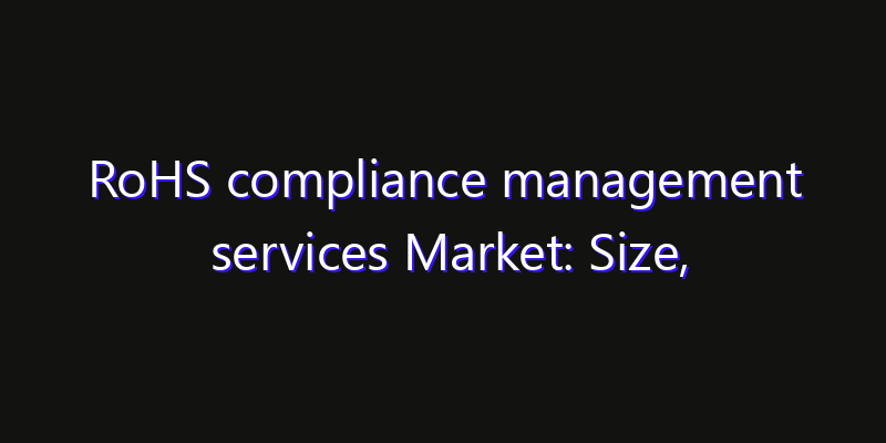 RoHS compliance management services Market: Size, Industry Outlook & Strategic Forecast 2026