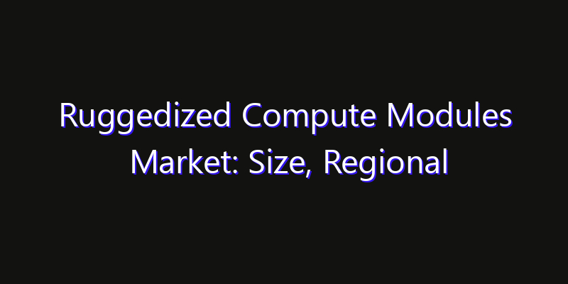 Ruggedized Compute Modules Market: Size, Regional Insights, Share & Growth Forecast 2026