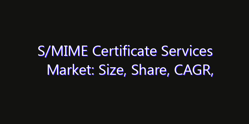S/MIME Certificate Services Market: Size, Share, CAGR, Technology Impact & Strategy Outlook 2026