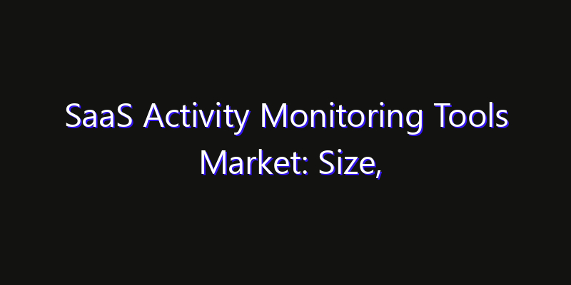 SaaS Activity Monitoring Tools Market: Size, Technology Adoption, Share & Strategy 2026