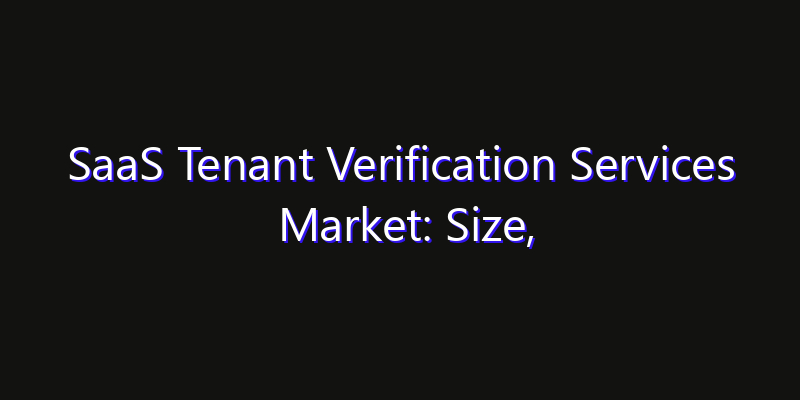 SaaS Tenant Verification Services Market: Size, Industry Growth, Technology Impact & Share