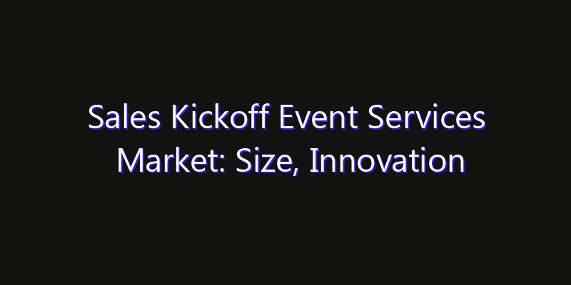 Sales Kickoff Event Services Market: Size, Innovation Trends & Strategic Forecast 2026
