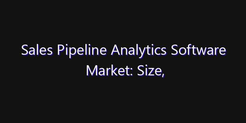 Sales Pipeline Analytics Software Market: Size, Opportunities & Strategic Forecast 2026