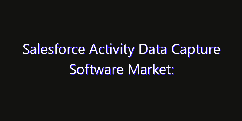 Salesforce Activity Data Capture Software Market: Size, Growth Drivers, Opportunities & Forecast 2026–2033