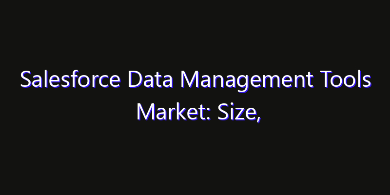 Salesforce Data Management Tools Market: Size, Strategic Growth, Innovation Impact & Share 2026
