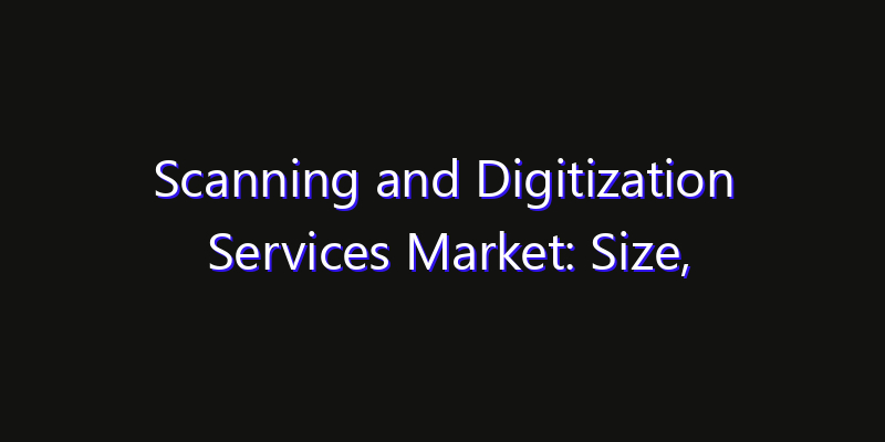 Scanning and Digitization Services Market: Size, Opportunities, Innovation Impact & Strategy 2026