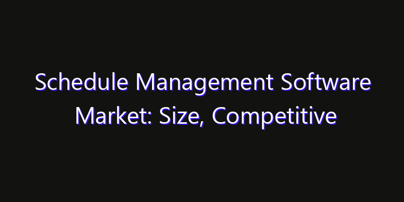 Schedule Management Software Market: Size, Competitive Landscape & Technology Impact