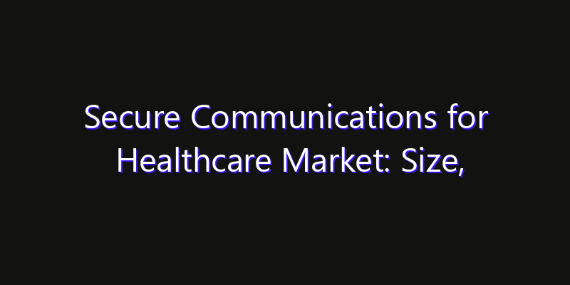 Secure Communications for Healthcare Market: Size, Opportunities, Innovation Impact & Strategy 2026
