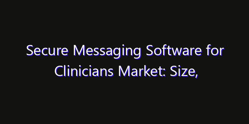 Secure Messaging Software for Clinicians Market: Size, Share Analysis, Opportunities & CAGR Outlook
