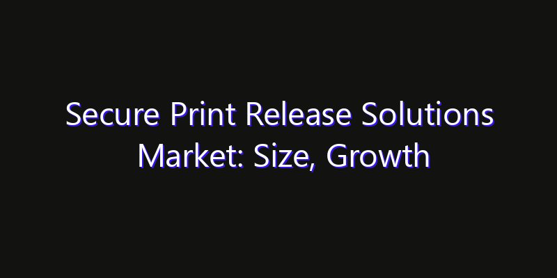 Secure Print Release Solutions Market: Size, Growth Forecasts & Key Players Strategy Report 2026