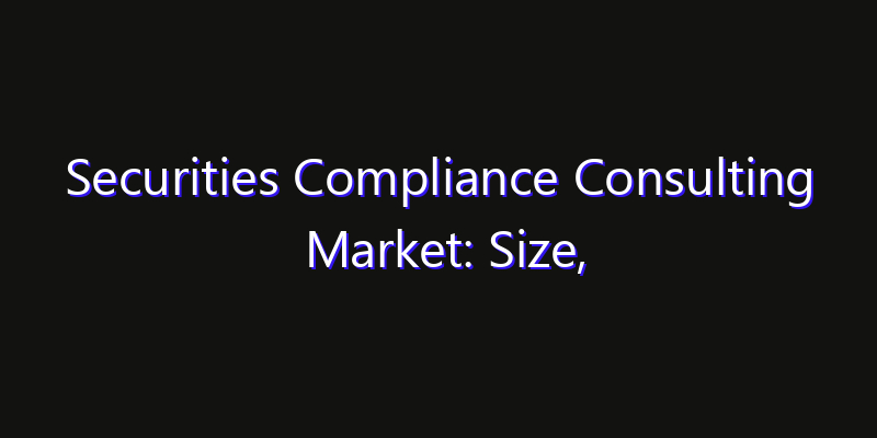 Securities Compliance Consulting Market: Size, Competitive Landscape & Technology Impact