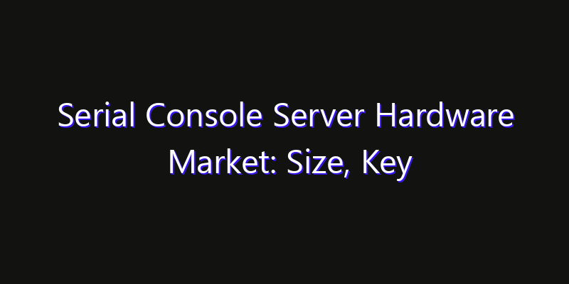 Serial Console Server Hardware Market: Size, Key Players, Technology Trends & Forecast 2026–2033