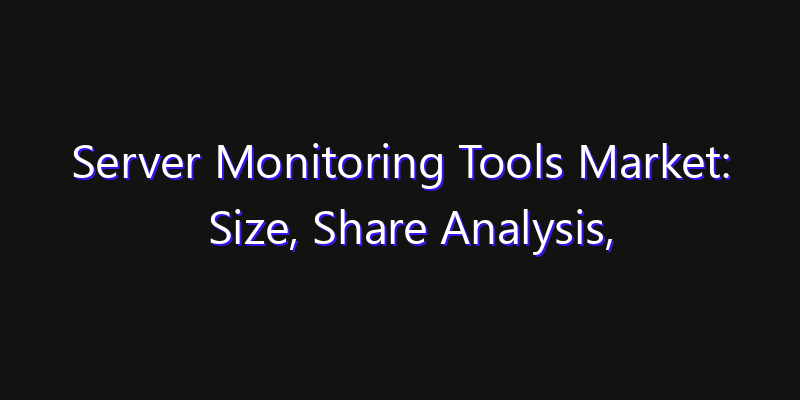Server Monitoring Tools Market: Size, Share Analysis, Opportunities & CAGR Outlook
