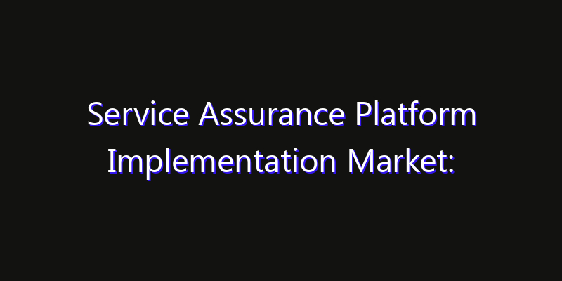 Service Assurance Platform Implementation Market: Size, Growth Drivers, Opportunities & Forecast 2026–2033