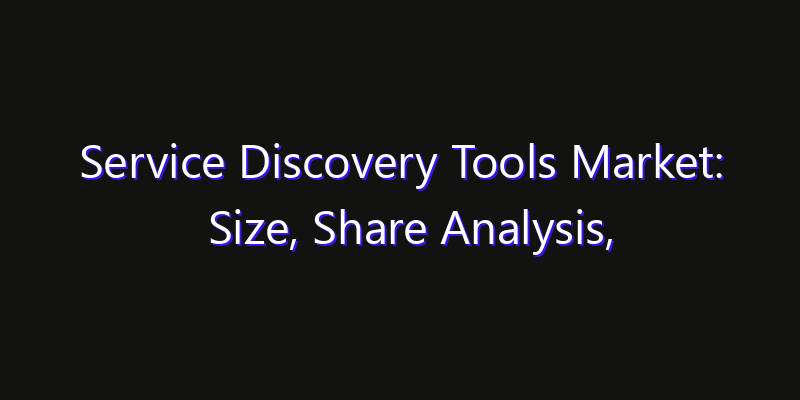 Service Discovery Tools Market: Size, Share Analysis, Opportunities & CAGR Outlook