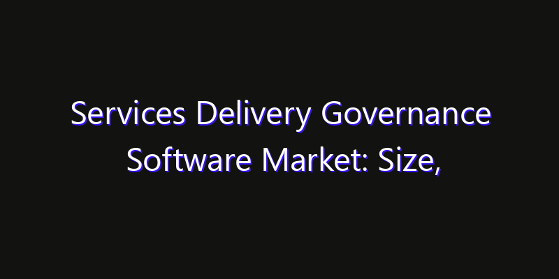 Services Delivery Governance Software Market: Size, Share Analysis, Opportunities & CAGR Outlook