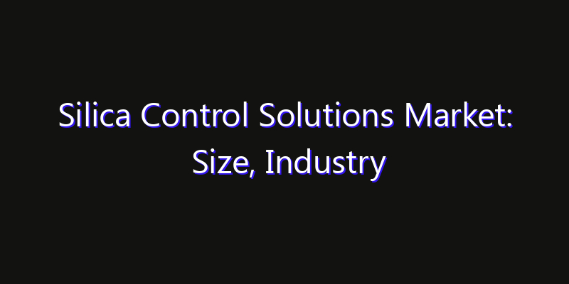Silica Control Solutions Market: Size, Industry Growth, Technology Impact & Share