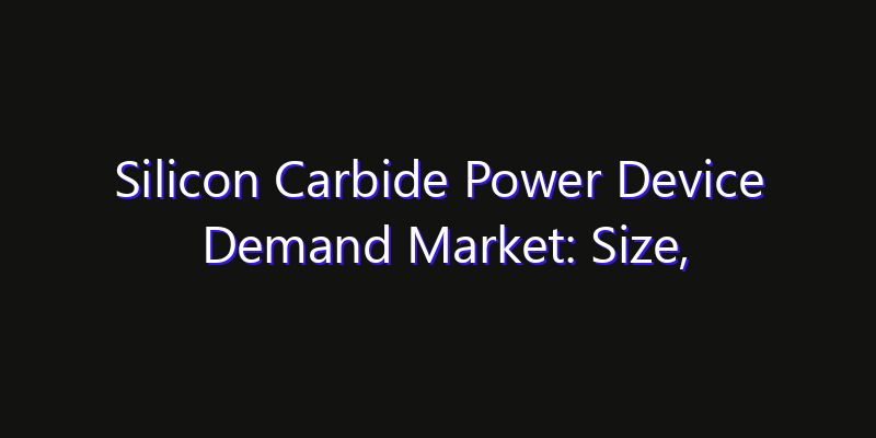 Silicon Carbide Power Device Demand Market: Size, Growth Forecasts & Key Players Strategy Report 2026