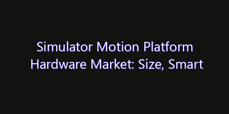 Simulator Motion Platform Hardware Market: Size, Smart Digital Solutions & Growth Outlook 2026