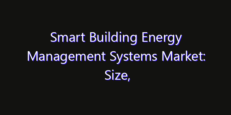 Smart Building Energy Management Systems Market: Size, Opportunities & Strategic Forecast 2026