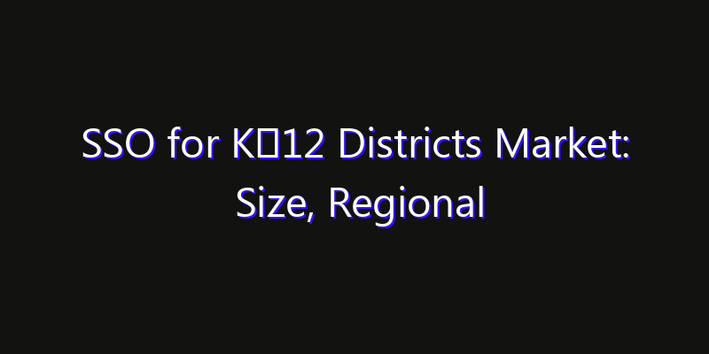 SSO for K‑12 Districts Market: Size, Regional Insights, Share & Growth Forecast 2026