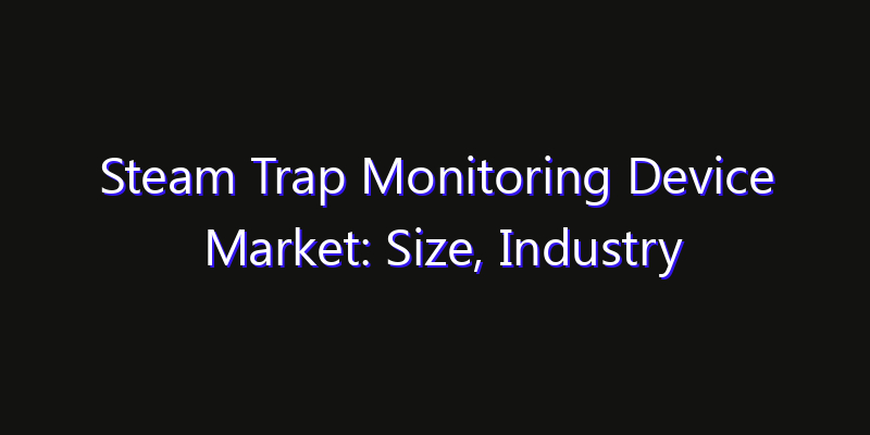 Steam Trap Monitoring Device Market: Size, Industry Outlook & Strategic Forecast 2026