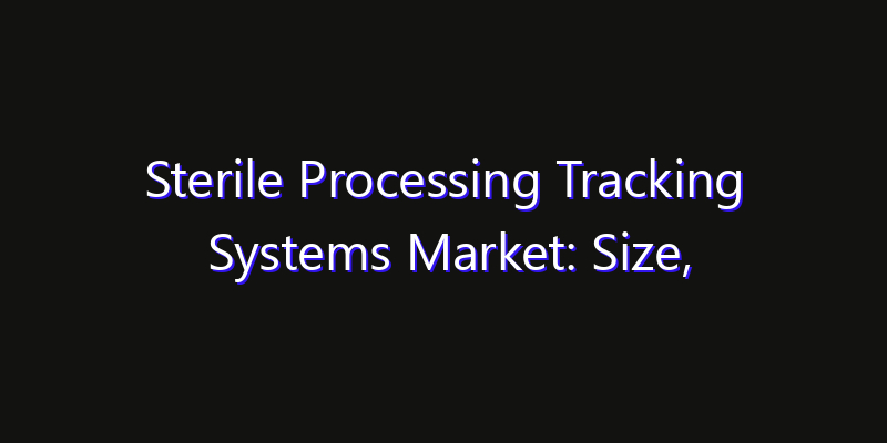 Sterile Processing Tracking Systems Market: Size, Share, CAGR, Technology Impact & Strategy Outlook 2026