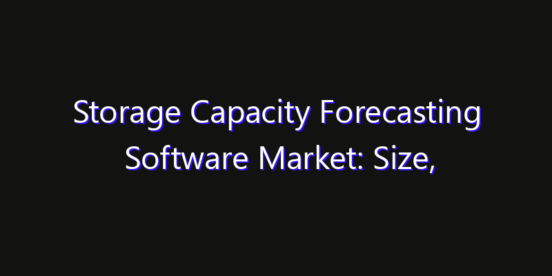 Storage Capacity Forecasting Software Market: Size, Growth Forecasts & Key Players Strategy Report 2026