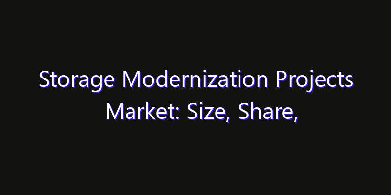 Storage Modernization Projects Market: Size, Share, Technology Forecasts & CAGR Outlook