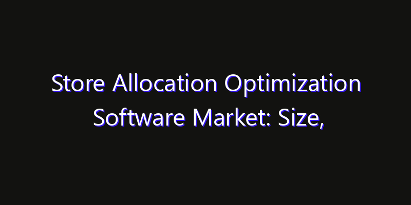 Store Allocation Optimization Software Market: Size, Key Players, Technology Trends & Forecast 2026–2033
