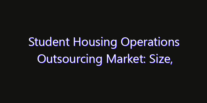 Student Housing Operations Outsourcing Market: Size, Smart Digital Solutions & Growth Outlook 2026