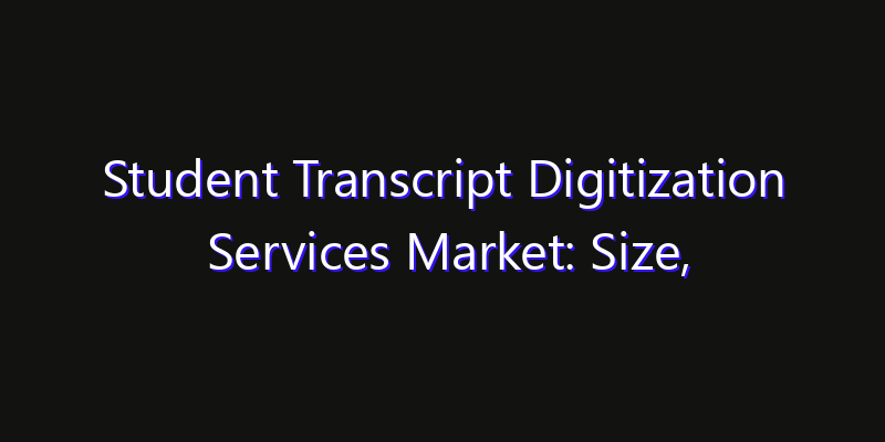 Student Transcript Digitization Services Market: Size, Opportunities, Innovation Impact & Strategy 2026