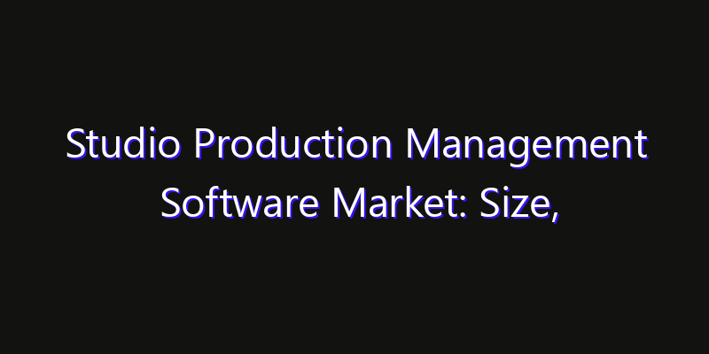 Studio Production Management Software Market: Size, Growth Drivers, Opportunities & Forecast 2026–2033