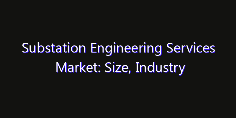 Substation Engineering Services Market: Size, Industry Outlook & Strategic Forecast 2026