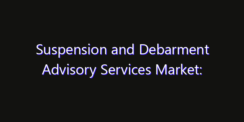 Suspension and Debarment Advisory Services Market: Size, Innovation Trends & Strategic Forecast 2026