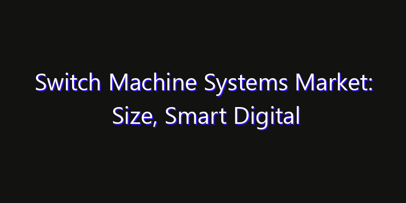 Switch Machine Systems Market: Size, Smart Digital Solutions & Growth Outlook 2026
