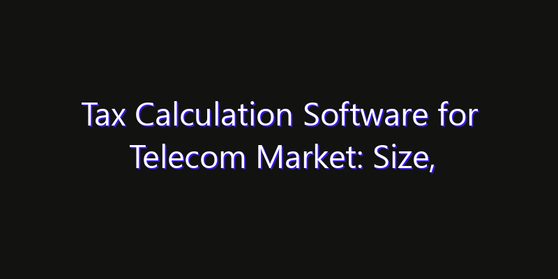 Tax Calculation Software for Telecom Market: Size, Strategic Growth, Innovation Impact & Share 2026
