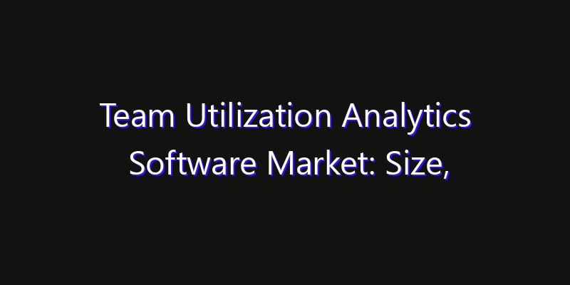 Team Utilization Analytics Software Market: Size, Opportunities & Strategic Forecast 2026