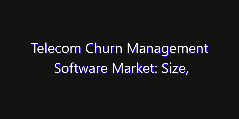 Telecom Churn Management Software Market: Size, Strategic Growth, Innovation Impact & Share 2026