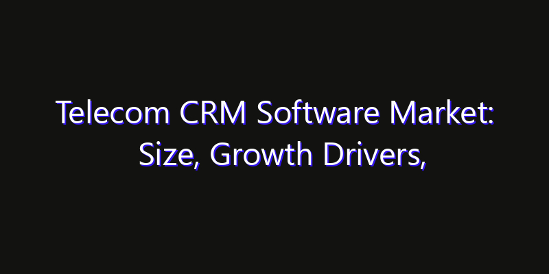 Telecom CRM Software Market: Size, Growth Drivers, Opportunities & Forecast 2026–2033