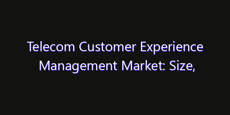 Telecom Customer Experience Management Market: Size, Share, CAGR, Technology Impact & Strategy Outlook 2026