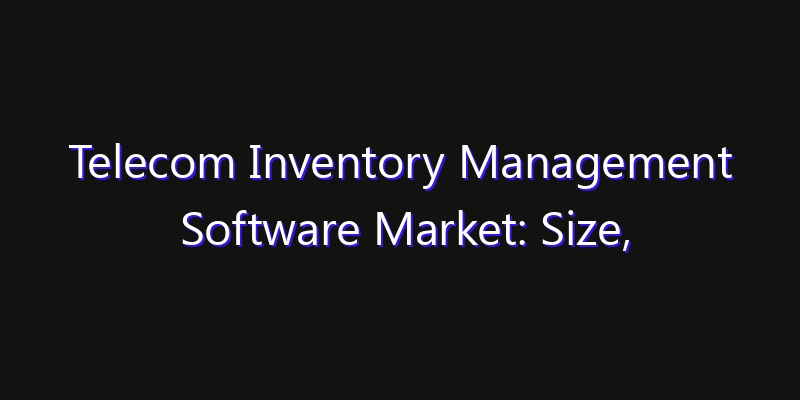 Telecom Inventory Management Software Market: Size, Regional Insights, Share & Growth Forecast 2026