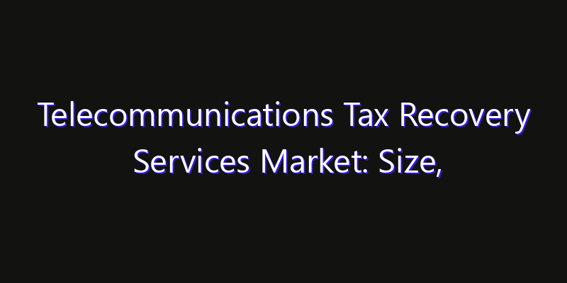 Telecommunications Tax Recovery Services Market: Size, Industry Outlook & Strategic Forecast 2026