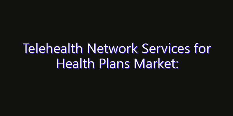 Telehealth Network Services for Health Plans Market: Size, Industry Growth, Technology Impact & Share