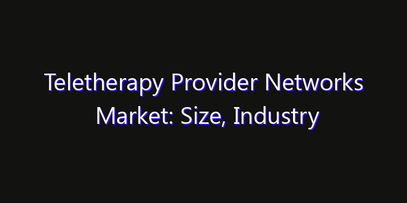 Teletherapy Provider Networks Market: Size, Industry Outlook & Strategic Forecast 2026