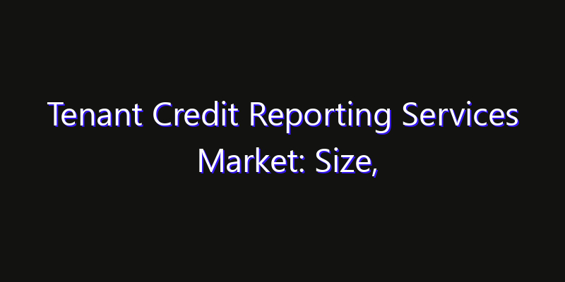 Tenant Credit Reporting Services Market: Size, Opportunities, Innovation Impact & Strategy 2026