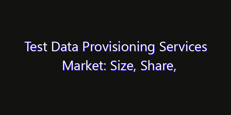 Test Data Provisioning Services Market: Size, Share, CAGR, Technology Impact & Strategy Outlook 2026