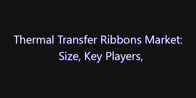 Thermal Transfer Ribbons Market: Size, Key Players, Technology Trends & Forecast 2026–2033